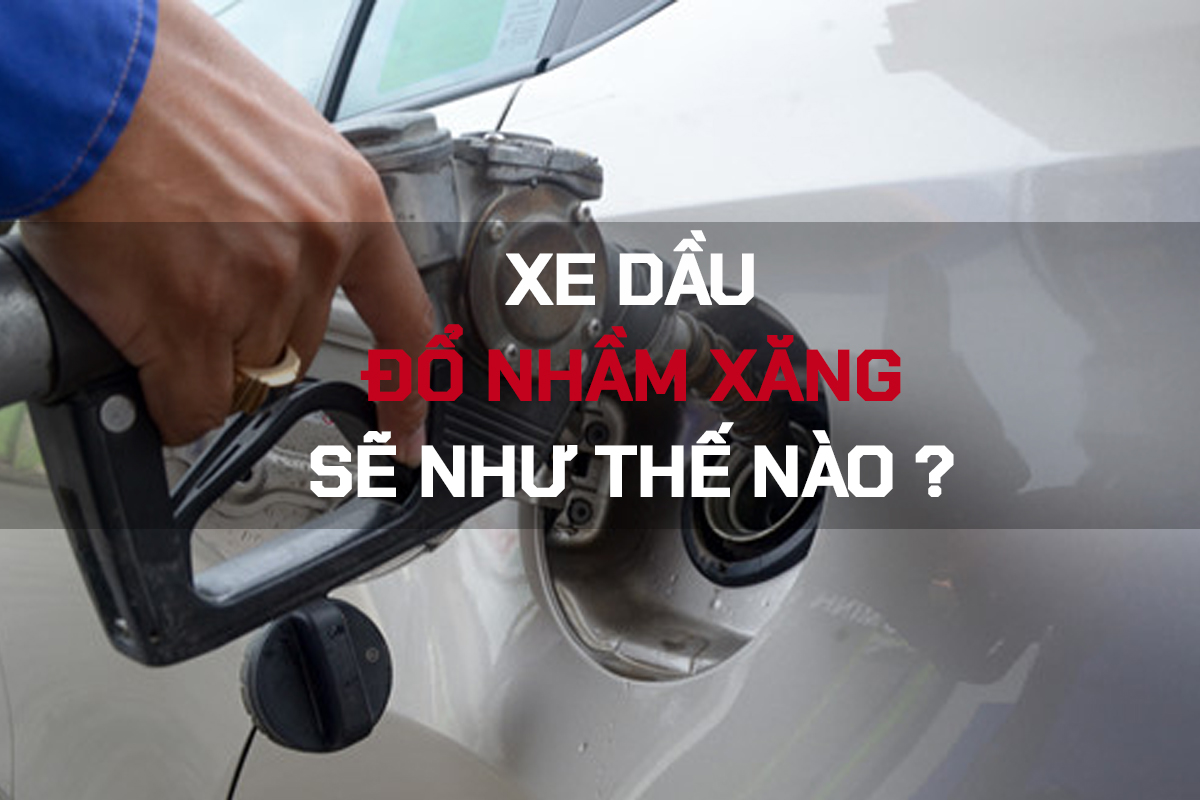 Tuyệt đối không khởi động xe khi đổ nhầm xăng và dầu